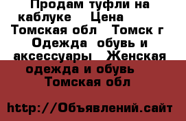 Продам туфли на каблуке  › Цена ­ 500 - Томская обл., Томск г. Одежда, обувь и аксессуары » Женская одежда и обувь   . Томская обл.